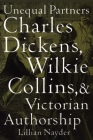 Unequal Partners: Charles Dickens, Wilkie Collins, and Victorian Authorship By Lillian Nayder Cover Image