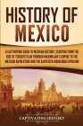 History of Mexico: A Captivating Guide to Mexican History, Starting from the Rise of Tenochtitlan through Maximilian's Empire to the Mexi Cover Image