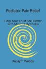 Pediatric Pain Relief: Help Your Child Feel Better with Mindful Hypnosis By Kelley T. Woods Cover Image