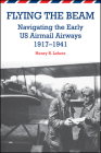 Flying the Beam: Navigating the Early US Airmail Airways, 1917-1941 By Henry R. Lehrer Cover Image