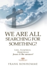We are all Searching for Something Love Acceptance Happiness Jesus is The Answer Cover Image
