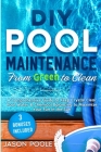 DIY Pool Maintenance From Green To Clean: A Comprehensive Guide to Keep Crystal Clear Pool Water & Chemical Balancing to Maximize Your Fun in the Sun Cover Image