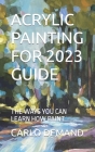 Acrylic Painting for 2023 Guide: The Ways You Can Learn How Paint By Carlo Demand Cover Image