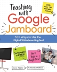 Teaching with Google Jamboard: 50+ Ways to Use the Digital Whiteboarding Tool By Alice Keeler, Kimberly Mattina Cover Image