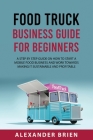 Food Truck Business Guide for Beginners: A STEP BY STEP GUIDE ON HOW TO START A MOBILE\sFOOD BUSINESS AND WORK TOWARDS MAKING IT SUSTAINABLE AND PROFI By Alexander Brien Brien Cover Image