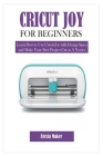 Cricut Joy for Beginners: Learn How to Use Cricut Joy with Design Space and Make Your First Project Cut as A Novice By Alexia Maker Cover Image