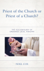 Priest of the Church or Priest of a Church?: The Ecclesiology of Ordained Local Ministry By Noel Cox Cover Image