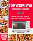 CONVECTION Oven Cookbook for Beginners: 250 Crispy, Quick and Delicious Convection Oven Recipes for Smart People On a Budget - Anyone Can Cook! By Jennifer Olsen Cover Image