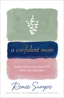 A Confident Mom: Simple Ways to Give Your Child What They Need Most By Renee Swope Cover Image