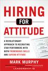 Hiring for Attitude: A Revolutionary Approach to Recruiting and Selecting People with Both Tremendous Skills and Superb Attitude By Mark Murphy Cover Image
