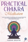 Practical Chakra Meditation: Guide to Chakra Awakening and Energy Balancing with Practical Meditation Exercises and Breathing Tecniques By Sarah Khatri Cover Image