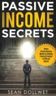 Passive Income: Secrets - 15 Best, Proven Business Models for Building Financial Freedom in 2018 and Beyond (Dropshipping, Affiliate M Cover Image