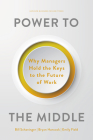 Power to the Middle: Why Managers Hold the Keys to the Future of Work Cover Image