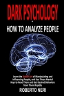Dark Psychology - How To Analyze People: Learn the Subtle Art of Manipulating and Influencing People, and Use These Mental Keys to Read Them and Get D By Roberto Neri Cover Image