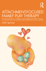 Attachment-Focused Family Play Therapy: An Intervention for Children and Adolescents after Trauma By Cathi Spooner Cover Image