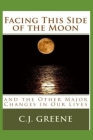 Facing This Side of the Moon: and the Other Major Changes in Our Lives By C. J. Greene Cover Image