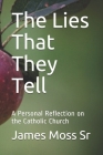 The Lies That They Tell: A Personal Reflection on the Catholic Church By Sr. Moss, James Cover Image