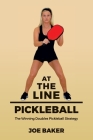 At the Line Pickleball: The Winning Doubles Pickleball Strategy By Joe Baker Cover Image