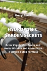 Hydroponic Garden Secrets: Grow Vegetables, Fruits and Herbs Without Soil Faster With a Simple 8 Step Formula Cover Image