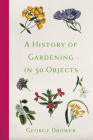 A History of Gardening in 50 Objects By George Drower Cover Image