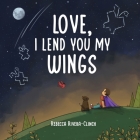 Love, I Lend You My Wings By Rebecca Rivera-Clinch Cover Image
