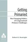 Getting Primaried: The Changing Politics of Congressional Primary Challenges (Legislative Politics And Policy Making) By Robert G. Boatright Cover Image