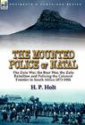 The Mounted Police of Natal: the Zulu War, the Boer War, the Zulu Rebellion and Policing the Colonial Frontier in South Africa 1873-1906 By H. P. Holt Cover Image