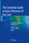 The Columbia Guide to Basic Elements of Eye Care: A Manual for Healthcare Professionals Cover Image
