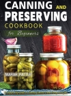 Canning and Preserving Cookbook for Beginners: A Step by Step Guide to Storing Gourmet Food Storage in a Jar By Marah Pattle Cover Image