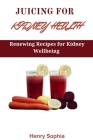 Juicing for Kidney Health: Renewing Recipes for Kidney Wellbeing Cover Image