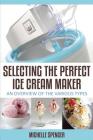 Selecting The Perfect Ice Cream Maker: An Overview Of The Various Types By Michelle Spencer Cover Image