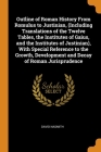 Outline of Roman History From Romulus to Justinian, (Including Translations of the Twelve Tables, the Institutes of Gaius, and the Institutes of Justi By David Nasmith Cover Image