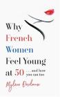 Why French Women Feel Young at 50: and How You Can Too By Mylene Desclaux Cover Image