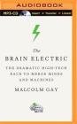 The Brain Electric: The Dramatic High-Tech Race to Merge Minds and Machines By Malcolm Gay, Patrick Girard Lawlor (Read by) Cover Image
