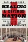 Healing a Divided Nation: How the American Civil War Revolutionized Western Medicine By Carole Adrienne Cover Image