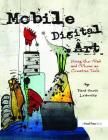 Mobile Digital Art: Using the iPad and iPhone as Creative Tools By David Scott Leibowitz Cover Image
