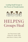 Helping Groups Heal: Leading Groups in the Process of Transformation (Spirituality and Mental Health) By Jan Paul Hook, EdD, Joshua N. Hook, Don E. Davis, PhD Cover Image
