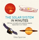 Solar System in Minutes: 200 key concepts and celestial objects explained in an instant By Giles Sparrow Cover Image