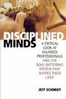 Disciplined Minds: A Critical Look at Salaried Professionals and the Soul-Battering System That Shapes Their Lives By Jeff Schmidt Cover Image