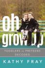 Oh Grow Up: Toddlers to Pre-Teens Decoded Cover Image
