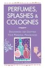 Perfumes, Splashes & Colognes: Discovering and Crafting Your Personal Fragrances By Nancy M. Booth Cover Image