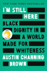 I'm Still Here: Black Dignity in a World Made for Whiteness By Austin Channing Brown Cover Image