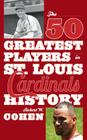 The 50 Greatest Players in St. Louis Cardinals History By Robert W. Cohen Cover Image