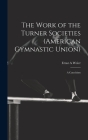 The Work of the Turner Societies (American Gymnastic Union): A Catechism By Ernst a. Weier Cover Image