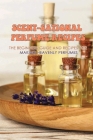 Scent-Sational Perfume Recipes: The Beginners Guide And Recipes For Making Heavenly Perfumes: Guide To Make Homemade Perfume Recipes At Home Easy By Blake Spevak Cover Image
