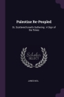 Palestine Re-Peopled: Or, Scattered Israel's Gathering: A Sign of the Times By James Neil Cover Image