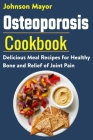Osteoporosis Cookbook: Delicious Meal Recipes for Healthy Bone and Relief of Join Pain By Johnson Mayor Cover Image