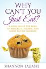 Why Can't You Just Eat?: A Look Inside the Mind of Anorexia, Bulimia, and Binge Eating Disorder By Shannon Lagasse Cover Image