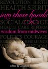 Into These Hands: Wisdom from Midwives By Geradine Simkins Cover Image