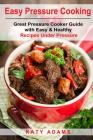 Easy Pressure Cooking Great Pressure Cooker Guide with Easy & Healthy Recipes By Katy Adams Cover Image